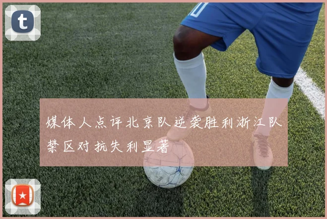 媒体人点评北京队逆袭胜利浙江队禁区对抗失利显著