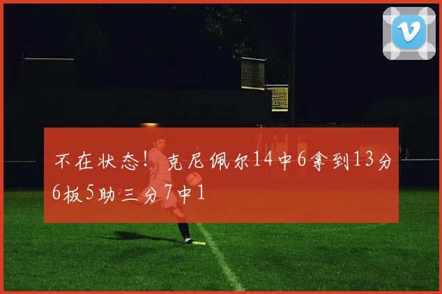 不在状态！克尼佩尔14中6拿到13分6板5助三分7中1