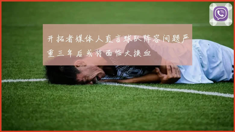 开拓者媒体人直言球队阵容问题严重三年后或将面临大换血