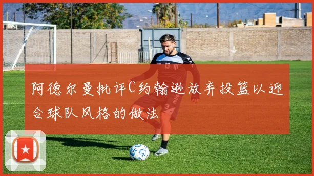 阿德尔曼批评C约翰逊放弃投篮以迎合球队风格的做法