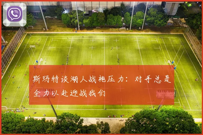 斯玛特谈湖人战袍压力：对手总是全力以赴迎战我们