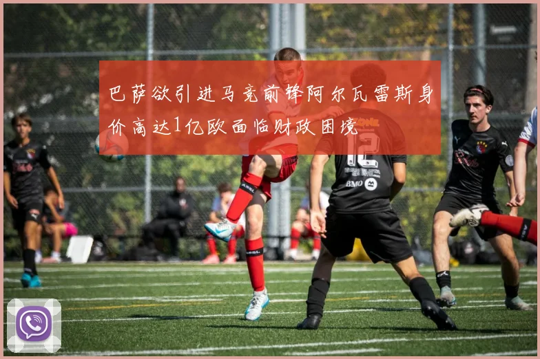 巴萨欲引进马竞前锋阿尔瓦雷斯身价高达1亿欧面临财政困境