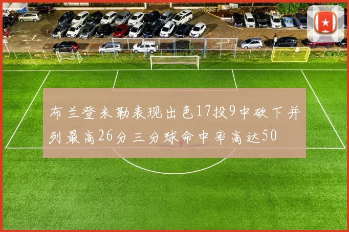 布兰登米勒表现出色17投9中砍下并列最高26分三分球命中率高达50