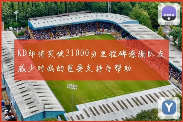 KD即将突破31000分里程碑感谢队友威少对我的重要支持与帮助